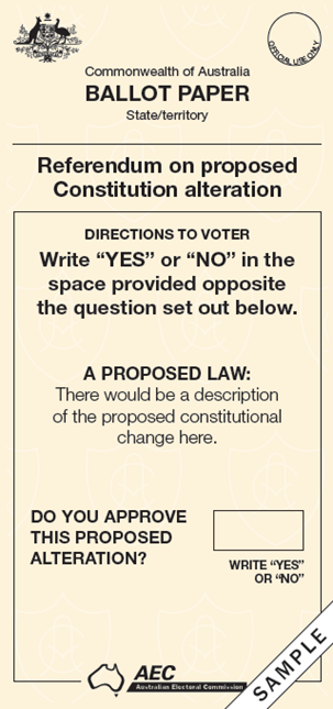A referendum ballot paper It has different sections: - a heading: 'A Referendum on proposed Constitutional alteration' - directions to voters: write 'YES' or 'NO' in the space provided opposite the question set out below - a proposed law: a description of the proposed constitutional change - a question 'do you approve this proposed alteration?' - a box for the voter to write either 'YES' or 'NO'